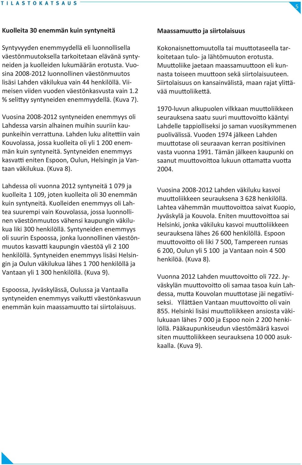 Vuosina 2008-2012 syntyneiden enemmyys oli Lahdessa varsin alhainen muihin suuriin kaupunkeihin verra una. Lahden luku alite in vain Kouvolassa, jossa kuolleita oli yli 1 200 enemmän kuin syntyneitä.