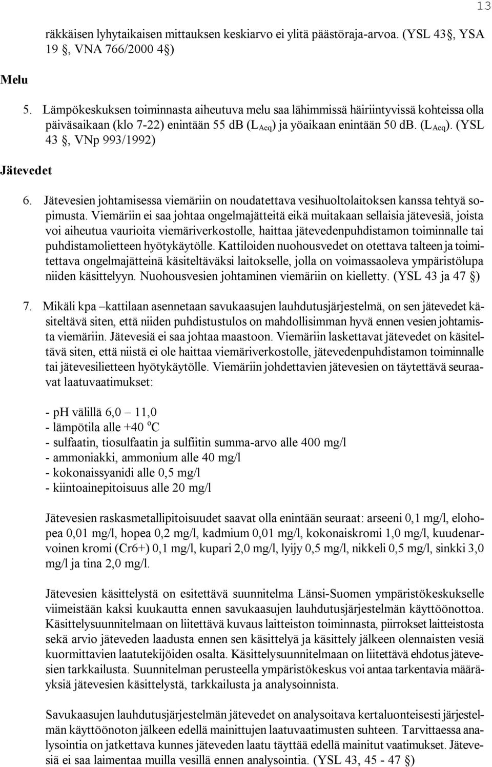 Jätevesien johtamisessa viemäriin on noudatettava vesihuoltolaitoksen kanssa tehtyä sopimusta.