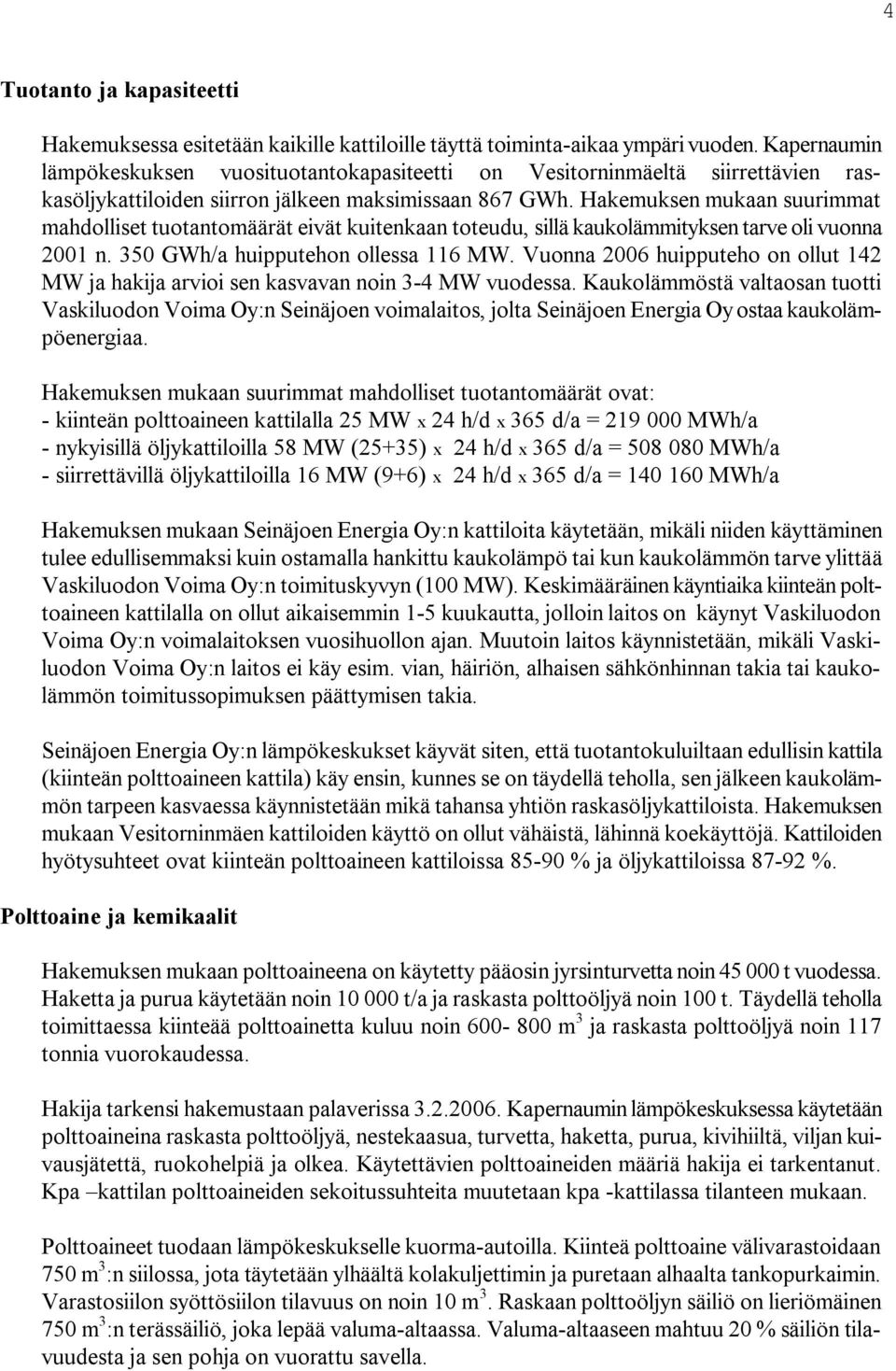 Hakemuksen mukaan suurimmat mahdolliset tuotantomäärät eivät kuitenkaan toteudu, sillä kaukolämmityksen tarve oli vuonna 2001 n. 350 GWh/a huipputehon ollessa 116 MW.