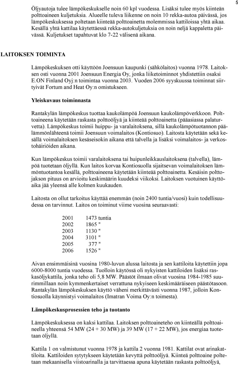 Kesällä yhtä kattilaa käytettäessä rekka autokuljetuksia on noin neljä kappaletta päivässä. Kuljetukset tapahtuvat klo 7 22 välisenä aikana.