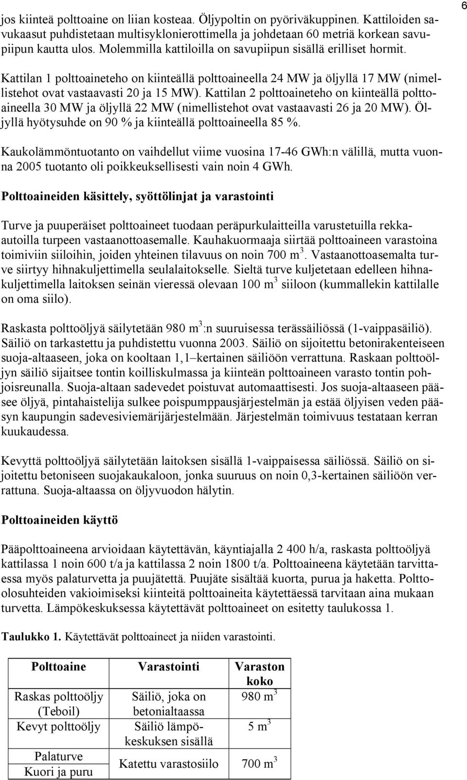 Kattilan 2 polttoaineteho on kiinteällä polttoaineella 30 MW ja öljyllä 22 MW (nimellistehot ovat vastaavasti 26 ja 20 MW). Öljyllä hyötysuhde on 90 % ja kiinteällä polttoaineella 85 %.