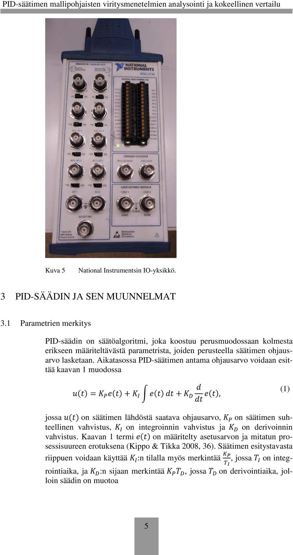Aikatasossa PID-säätimen antama ohjausarvo voidaan esittää kaavan muodossa ()= ()+ ()+ (), () jossa () on säätimen lähdöstä saatava ohjausarvo, on säätimen suhteellinen vahvistus, on