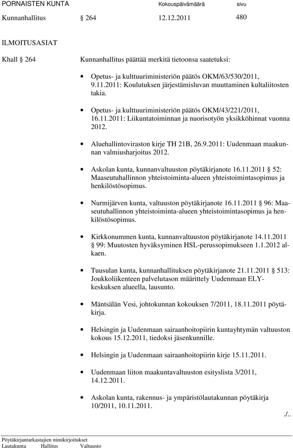 2011: Uudenmaan maakunnan valmiusharjoitus 2012. Askolan kunta, kunnanvaltuuston pöytäkirjanote 16.11.2011 52: Maaseutuhallinnon yhteistoiminta-alueen yhteistoimintasopimus ja henkilöstösopimus.