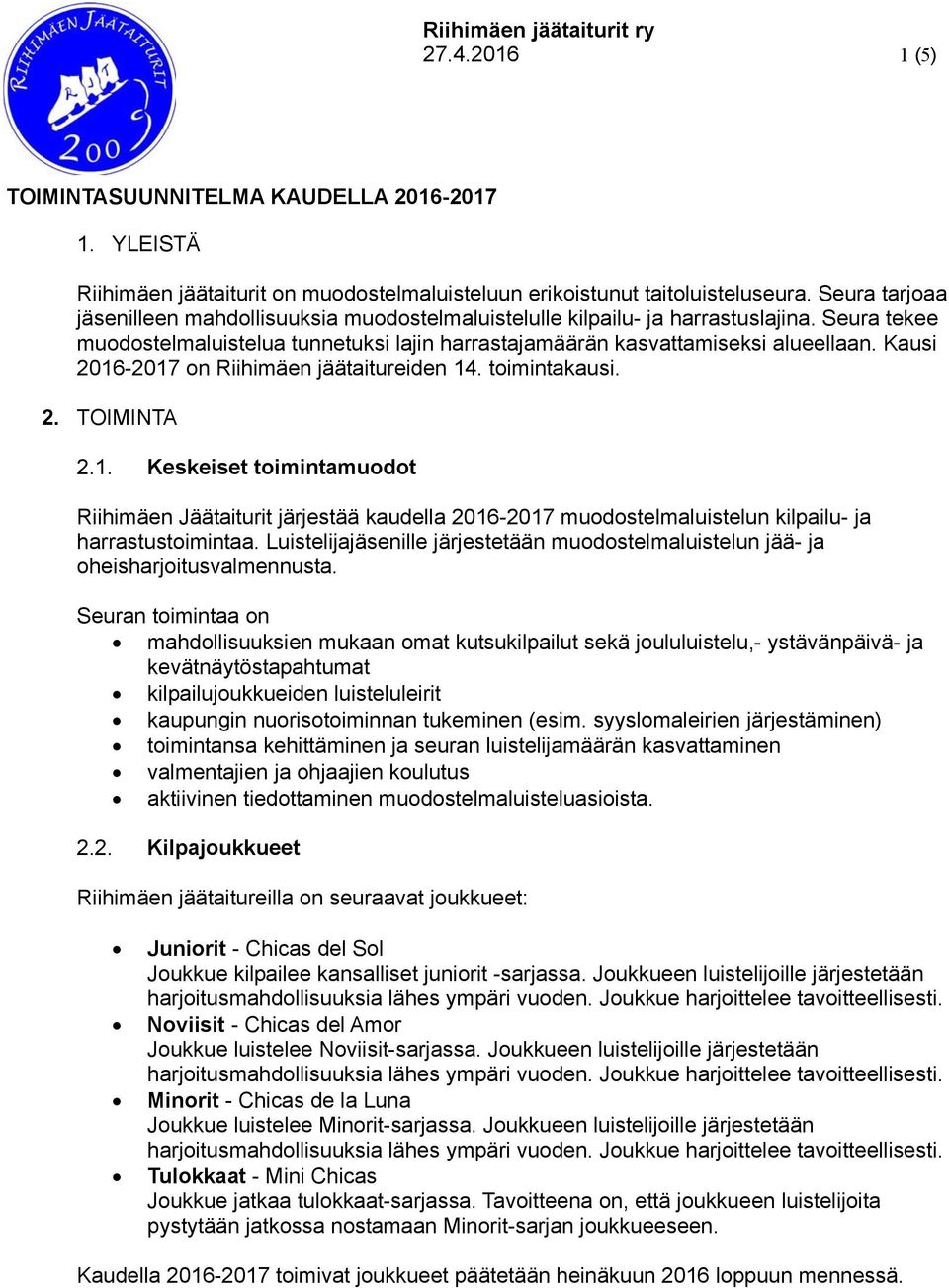 Kausi 2016-2017 on Riihimäen jäätaitureiden 14. toimintakausi. 2. TOIMINTA 2.1. Keskeiset toimintamuodot Riihimäen Jäätaiturit järjestää kaudella 2016-2017 muodostelmaluistelun kilpailu- ja harrastustoimintaa.