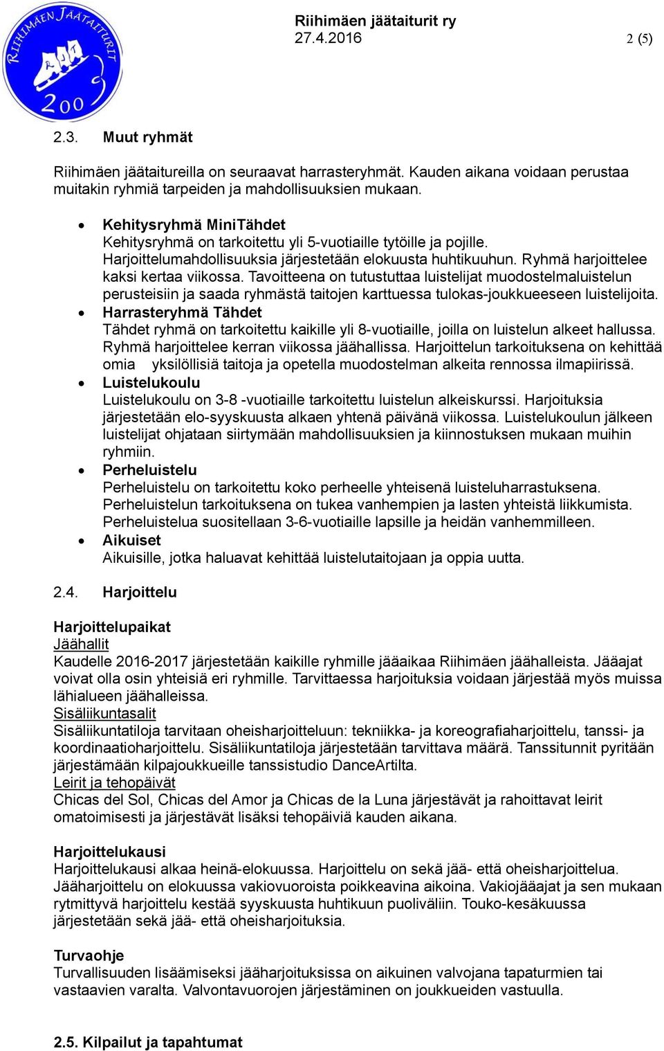 Tavoitteena on tutustuttaa luistelijat muodostelmaluistelun perusteisiin ja saada ryhmästä taitojen karttuessa tulokas-joukkueeseen luistelijoita.