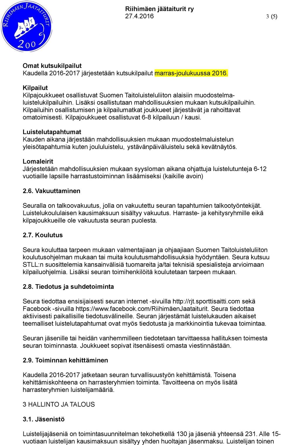 Kilpailuihin osallistumisen ja kilpailumatkat joukkueet järjestävät ja rahoittavat omatoimisesti. Kilpajoukkueet osallistuvat 6-8 kilpailuun / kausi.