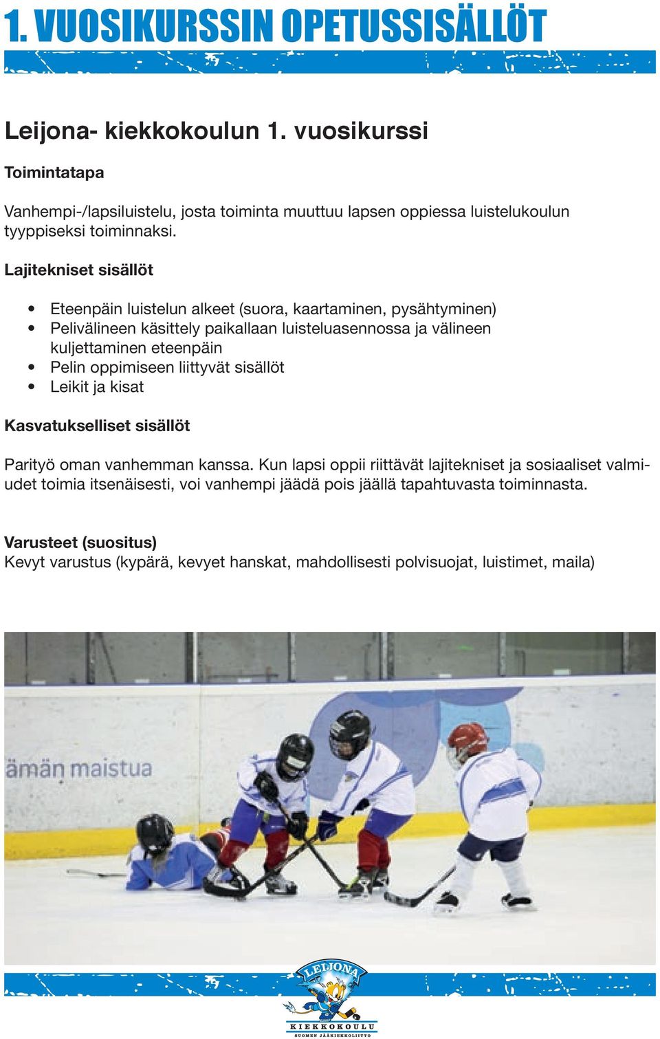 Lajitekniset sisällöt Eteenpäin luistelun alkeet (suora, kaartaminen, pysähtyminen) Pelivälineen käsittely paikallaan luisteluasennossa ja välineen kuljettaminen eteenpäin