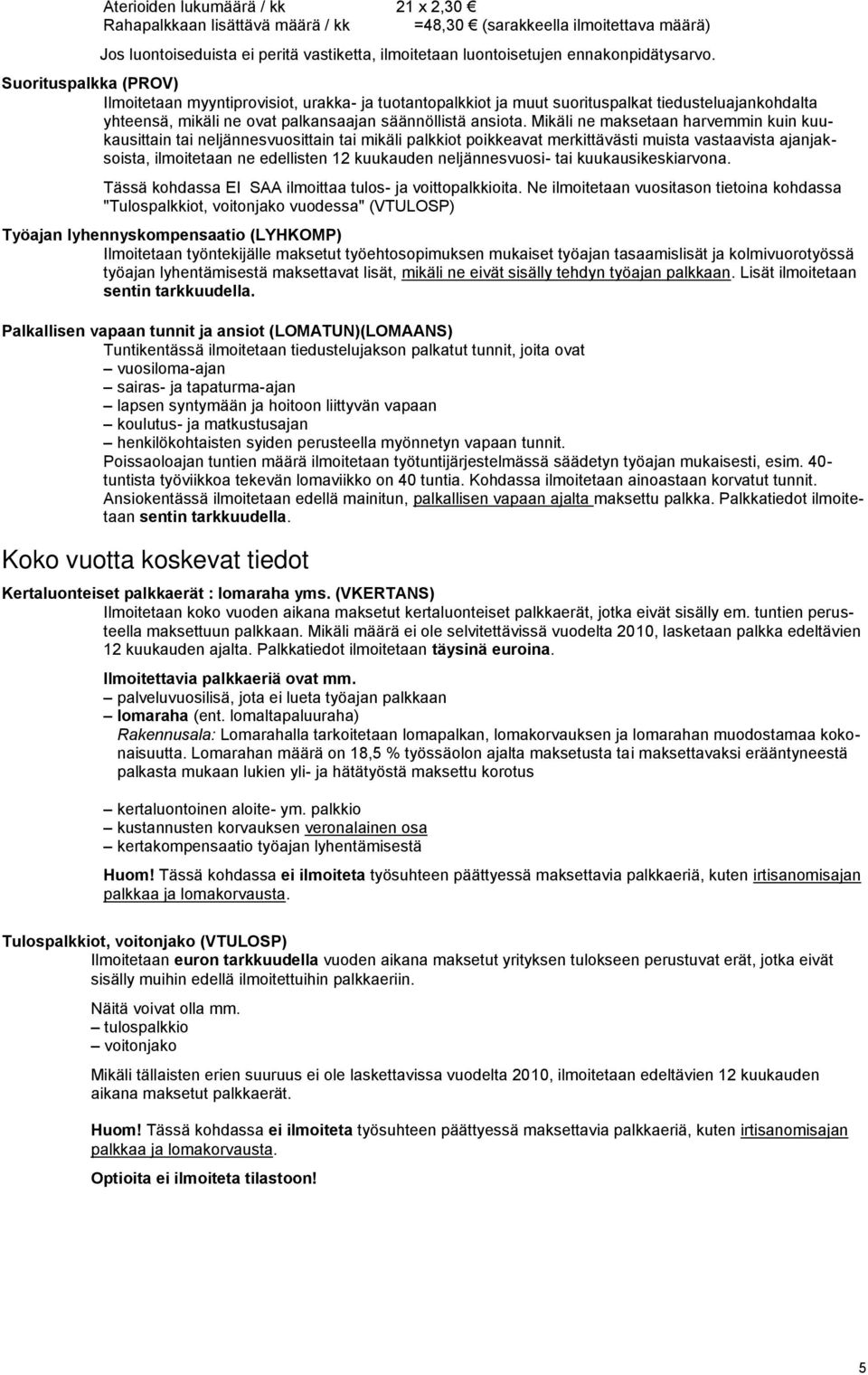 Mikäli ne maksetaan harvemmin kuin kuukausittain tai neljännesvuosittain tai mikäli palkkiot poikkeavat merkittävästi muista vastaavista ajanjaksoista, ilmoitetaan ne edellisten 12 kuukauden