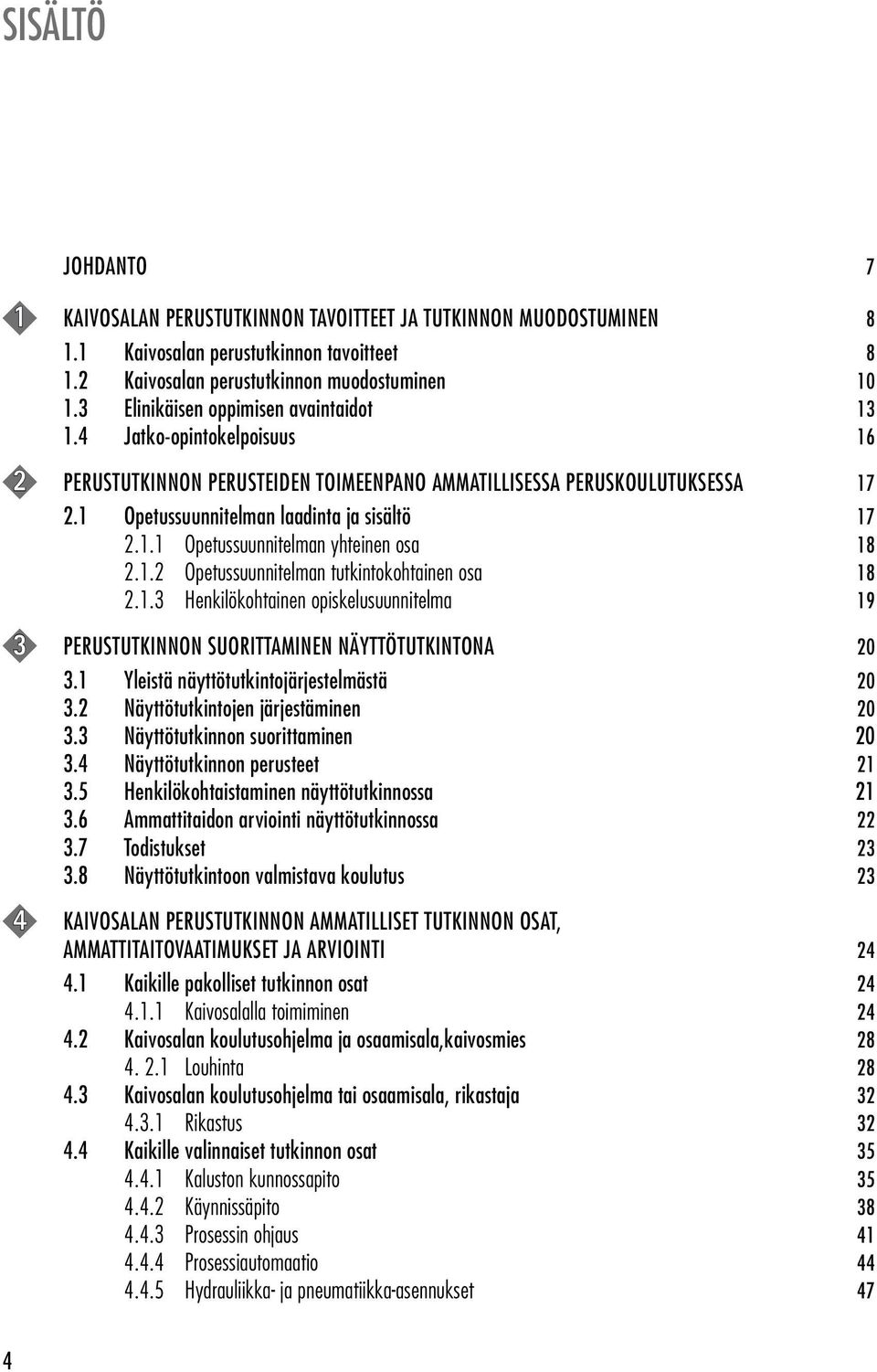 1.2 Opetussuunnitelman tutkintokohtainen osa 18 2.1.3 Henkilökohtainen opiskelusuunnitelma 19 3 PERUSTUTKINNON SUORITTAMINEN NÄYTTÖTUTKINTONA 20 3.1 Yleistä näyttötutkintojärjestelmästä 20 3.