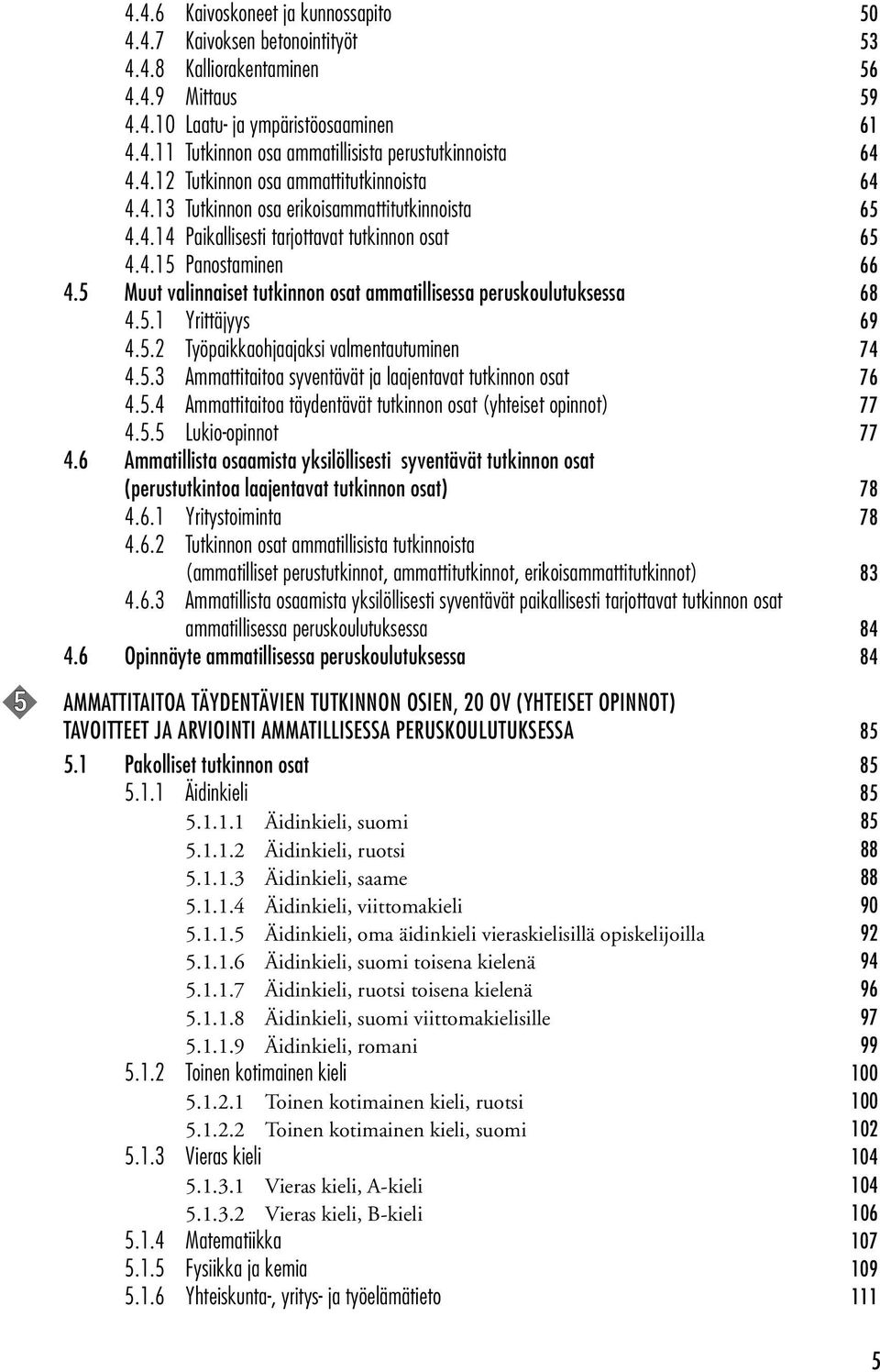 5 Muut valinnaiset tutkinnon osat ammatillisessa peruskoulutuksessa 68 4.5.1 Yrittäjyys 69 4.5.2 Työpaikkaohjaajaksi valmentautuminen 74 4.5.3 Ammattitaitoa syventävät ja laajentavat tutkinnon osat 76 4.