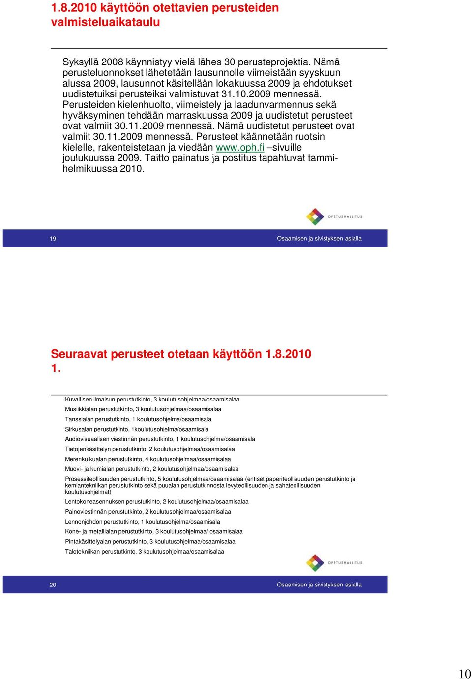 2009 mennessä. Perusteiden kielenhuolto, viimeistely ja laadunvarmennus sekä hyväksyminen tehdään marraskuussa 2009 ja uudistetut perusteet ovat valmiit 30.11.2009 mennessä. Nämä uudistetut perusteet ovat valmiit 30.