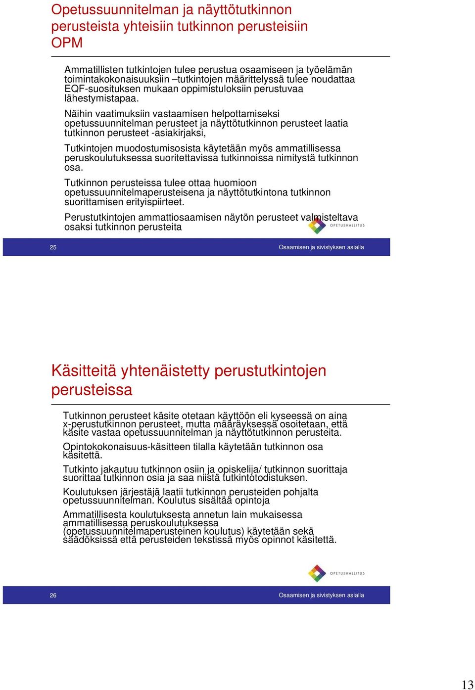 Näihin vaatimuksiin vastaamisen helpottamiseksi opetussuunnitelman perusteet ja näyttötutkinnon perusteet laatia tutkinnon perusteet -asiakirjaksi, Tutkintojen muodostumisosista käytetään myös