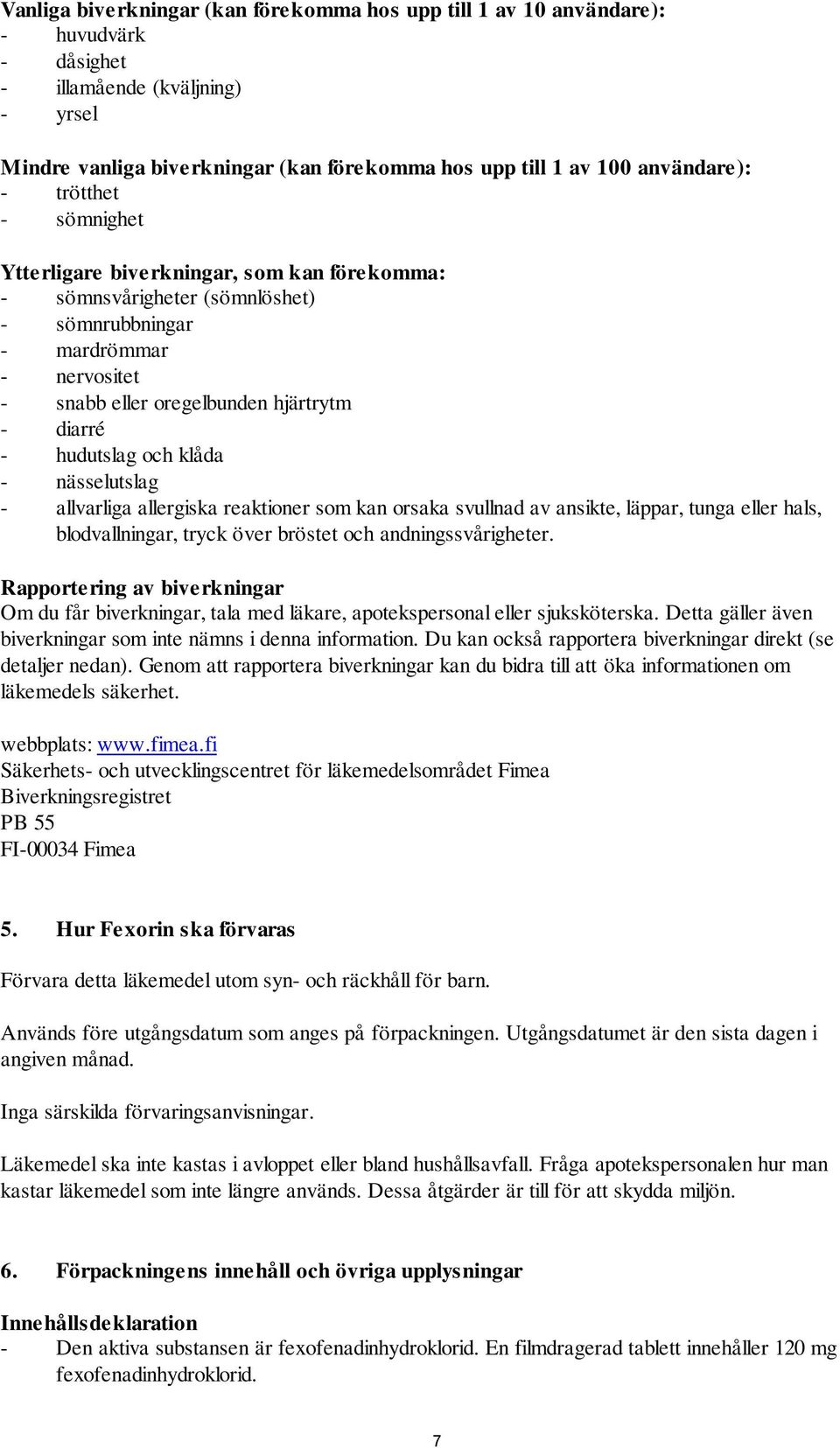 - hudutslag och klåda - nässelutslag - allvarliga allergiska reaktioner som kan orsaka svullnad av ansikte, läppar, tunga eller hals, blodvallningar, tryck över bröstet och andningssvårigheter.