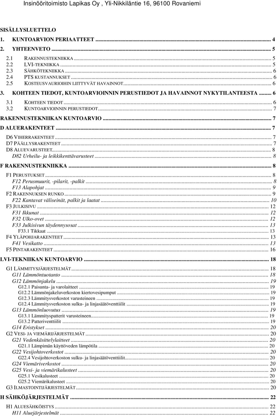 .. 6 KUNTOARVIOINNIN PERUSTIEDOT... 7 RAKENNUSTEKNIIKAN KUNTOARVIO... 7 D ALUERAKENTEET... 7 D6 VIHERRAKENTEET... 7 D7 PÄÄLLYSRAKENTEET... 7 D8 ALUEVARUSTEET... 8 D82 Urheilu ja leikkikenttävarusteet.