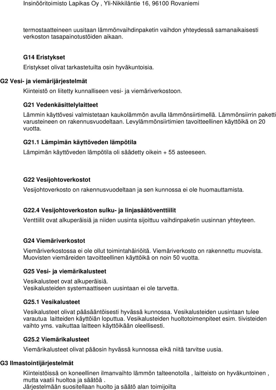 G21 Vedenkäsittelylaitteet Lämmin käyttövesi valmistetaan kaukolämmön avulla lämmönsiirtimellä. Lämmönsiirrin paketti varusteineen on rakennusvuodeltaan.