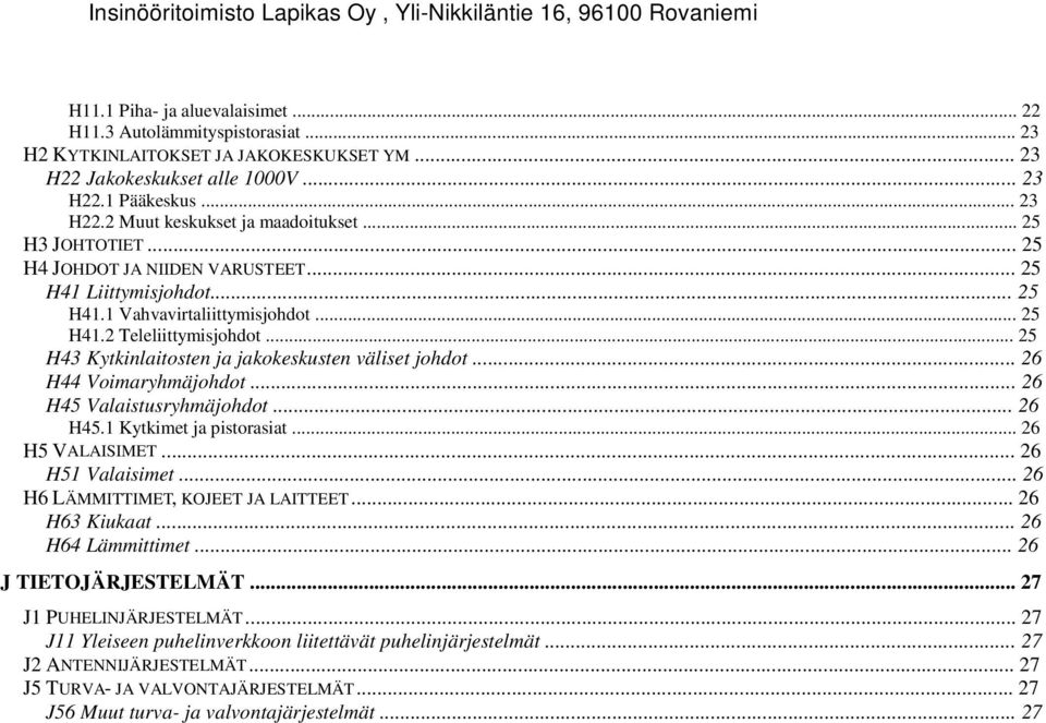 .. 25 H41.2 Teleliittymisjohdot... 25 H43 Kytkinlaitosten ja jakokeskusten väliset johdot... 26 H44 Voimaryhmäjohdot... 26 H45 Valaistusryhmäjohdot... 26 H45.1 Kytkimet ja pistorasiat.