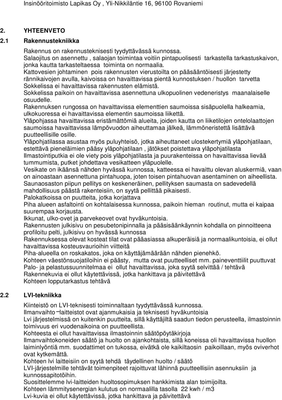 Kattovesien johtaminen pois rakennusten vierustoilta on pääsääntöisesti järjestetty rännikaivojen avulla, kaivoissa on havaittavissa pientä kunnostuksen / huollon tarvetta Sokkelissa ei havaittavissa