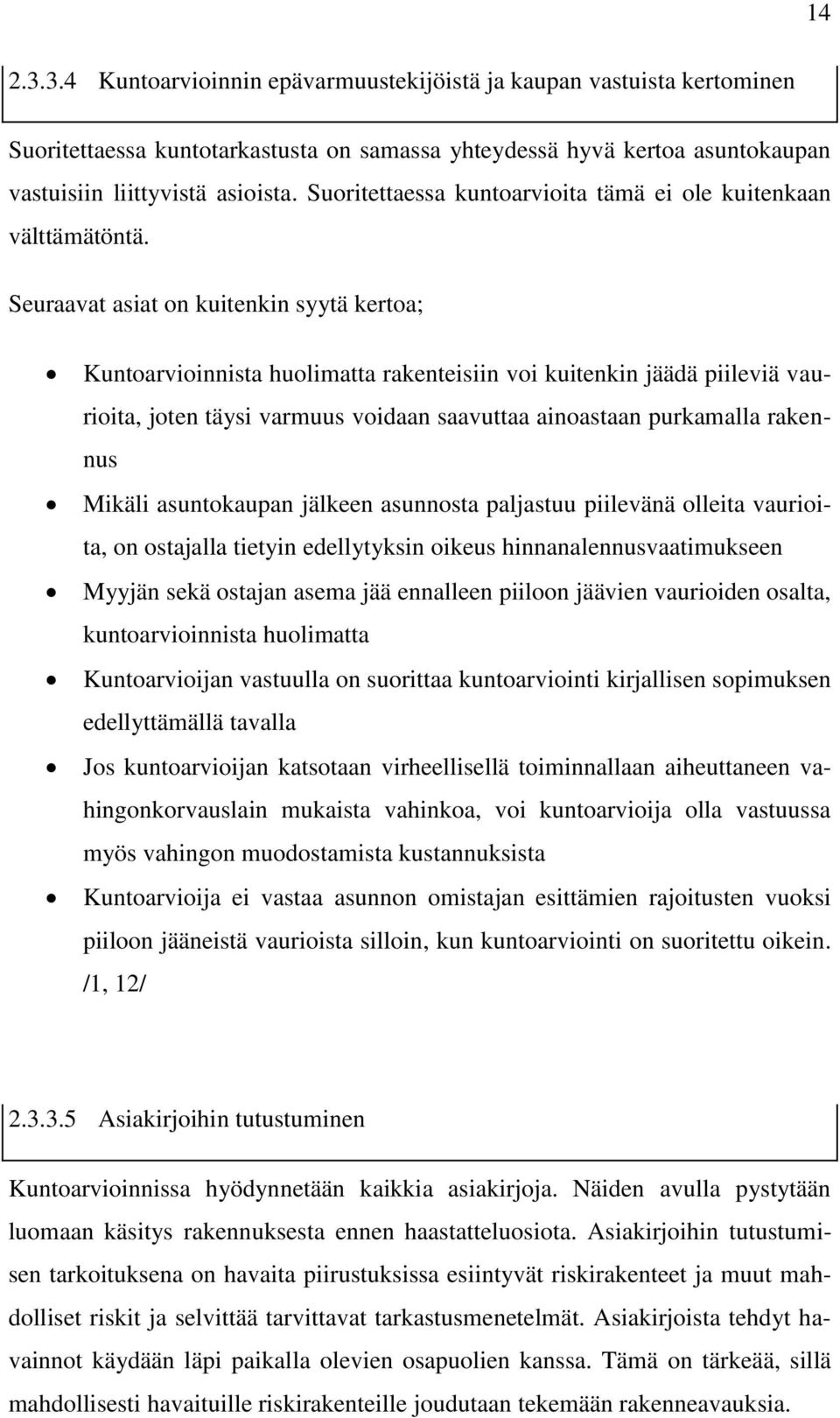 Seuraavat asiat on kuitenkin syytä kertoa; Kuntoarvioinnista huolimatta rakenteisiin voi kuitenkin jäädä piileviä vaurioita, joten täysi varmuus voidaan saavuttaa ainoastaan purkamalla rakennus