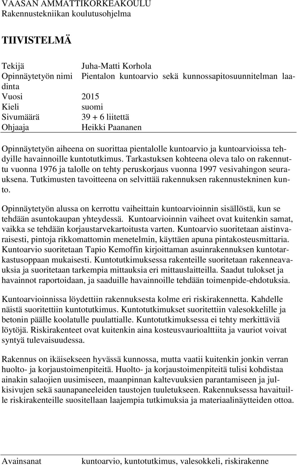 Tarkastuksen kohteena oleva talo on rakennuttu vuonna 1976 ja talolle on tehty peruskorjaus vuonna 1997 vesivahingon seurauksena.