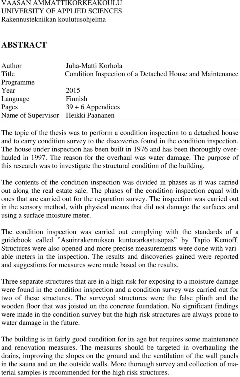 to the discoveries found in the condition inspection. The house under inspection has been built in 1976 and has been thoroughly overhauled in 1997. The reason for the overhaul was water damage.