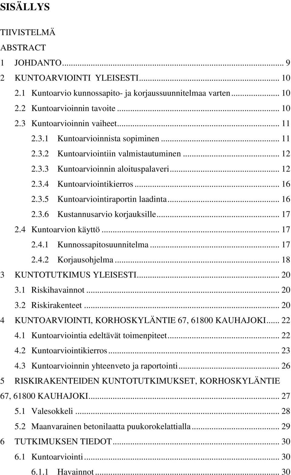 .. 16 2.3.6 Kustannusarvio korjauksille... 17 2.4 Kuntoarvion käyttö... 17 2.4.1 Kunnossapitosuunnitelma... 17 2.4.2 Korjausohjelma... 18 3 KUNTOTUTKIMUS YLEISESTI... 20 3.1 Riskihavainnot... 20 3.2 Riskirakenteet.