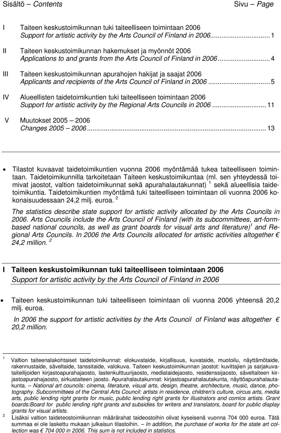 .. 4 III Taiteen keskustoimikunnan apurahojen hakijat ja saajat 2006 Applicants and recipients of the Arts Council of Finland in 2006.