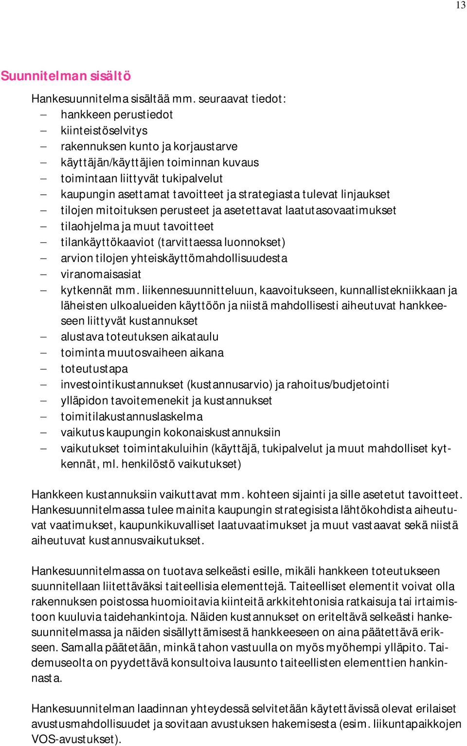 tavoitteet ja strategiasta tulevat linjaukset - tilojen mitoituksen perusteet ja asetettavat laatutasovaatimukset - tilaohjelma ja muut tavoitteet - tilankäyttökaaviot (tarvittaessa luonnokset) -