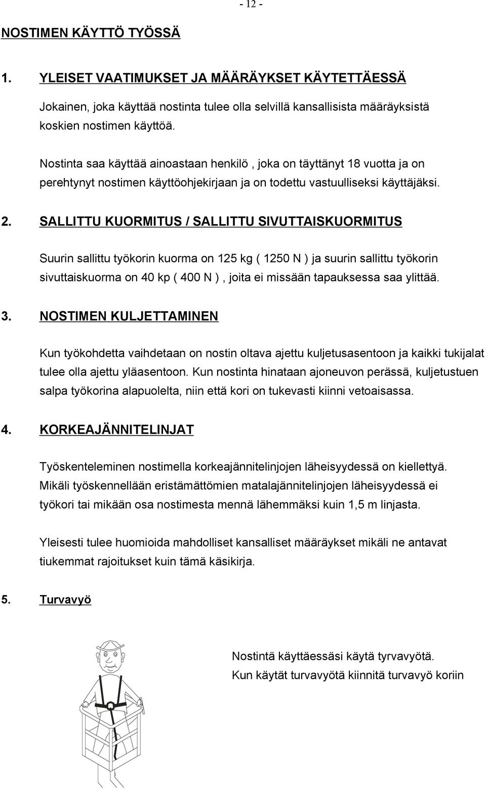 SALLITTU KUORMITUS / SALLITTU SIVUTTAISKUORMITUS Suurin sallittu työkorin kuorma on 125 kg ( 1250 N ) ja suurin sallittu työkorin sivuttaiskuorma on 40 kp ( 400 N ), joita ei missään tapauksessa saa