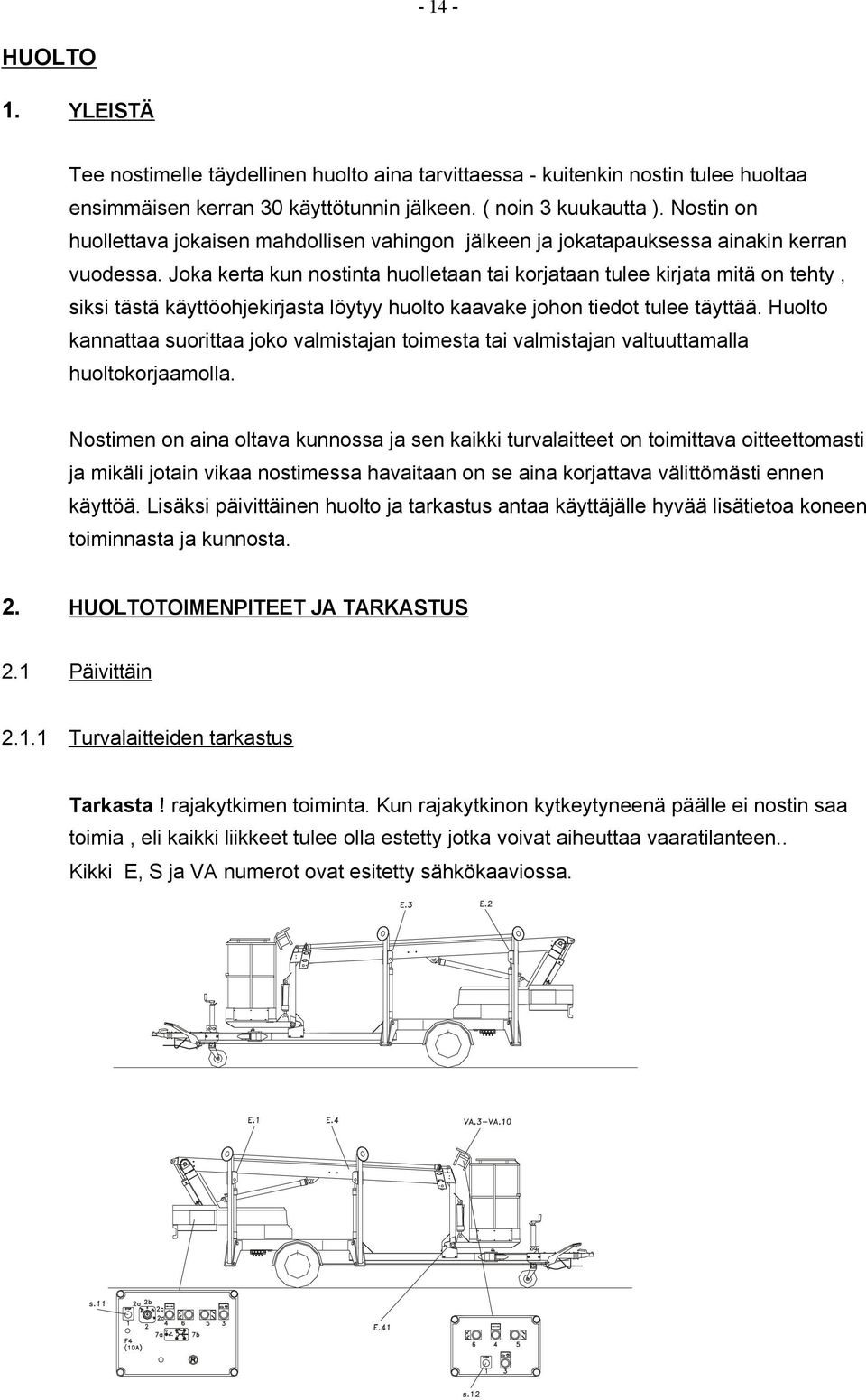 Joka kerta kun nostinta huolletaan tai korjataan tulee kirjata mitä on tehty, siksi tästä käyttöohjekirjasta löytyy huolto kaavake johon tiedot tulee täyttää.