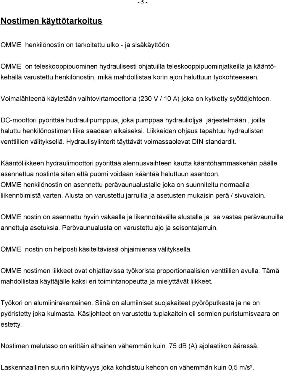 Voimalähteenä käytetään vaihtovirtamoottoria (230 V / 10 A) joka on kytketty syöttöjohtoon.