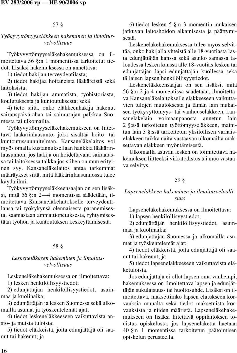 kuntoutuksesta; sekä 4) tieto siitä, onko eläkkeenhakija hakenut sairauspäivärahaa tai sairausajan palkkaa Suomesta tai ulkomailta.