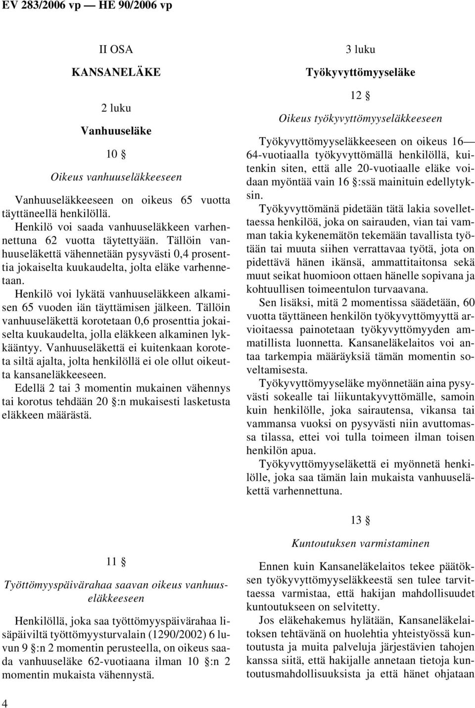 Henkilö voi lykätä vanhuuseläkkeen alkamisen 65 vuoden iän täyttämisen jälkeen. Tällöin vanhuuseläkettä korotetaan 0,6 prosenttia jokaiselta kuukaudelta, jolla eläkkeen alkaminen lykkääntyy.