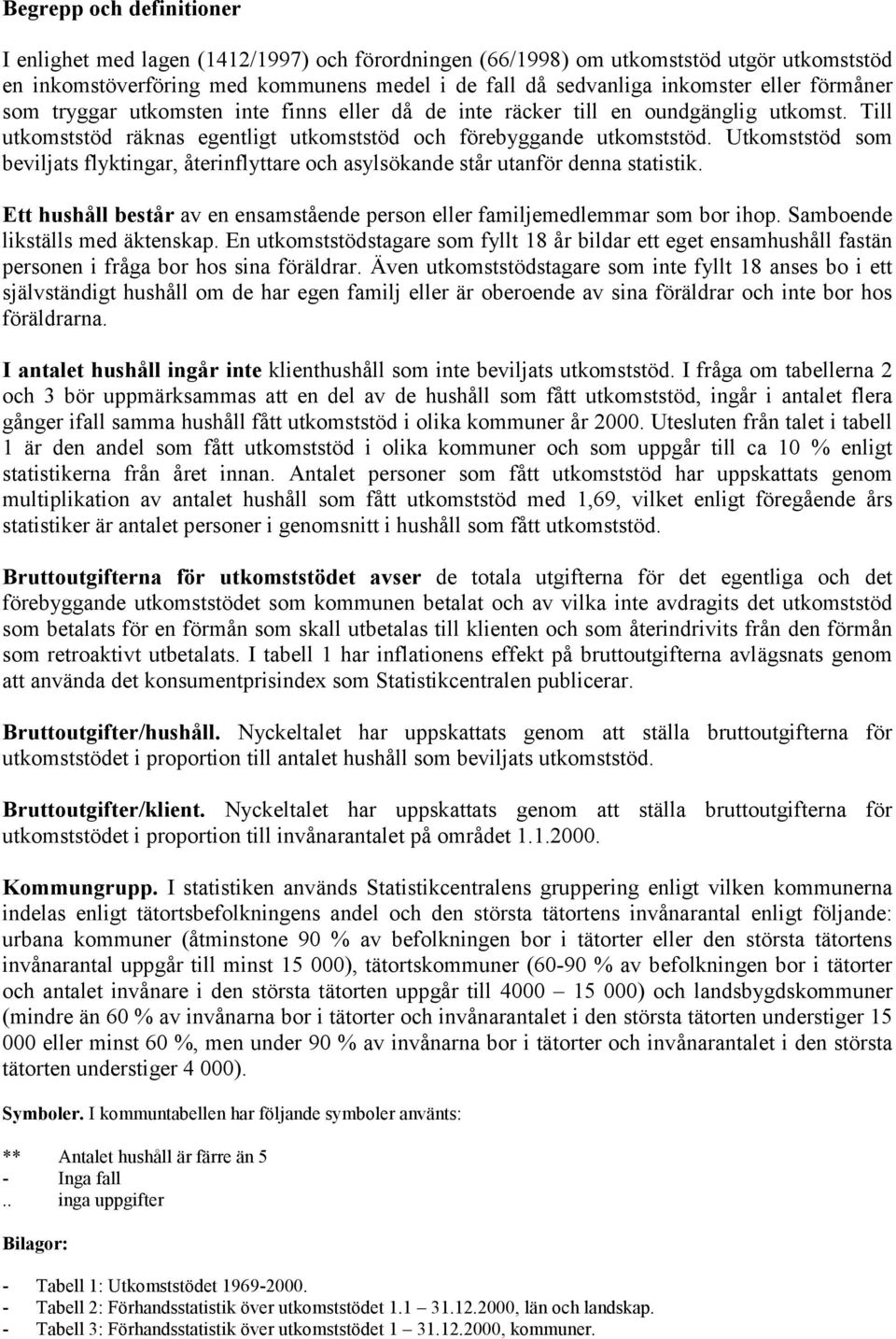 Utkomststöd som beviljats flyktingar, återinflyttare och asylsökande står utanför denna statistik. Ett hushåll består av en ensamstående person eller familjemedlemmar som bor ihop.