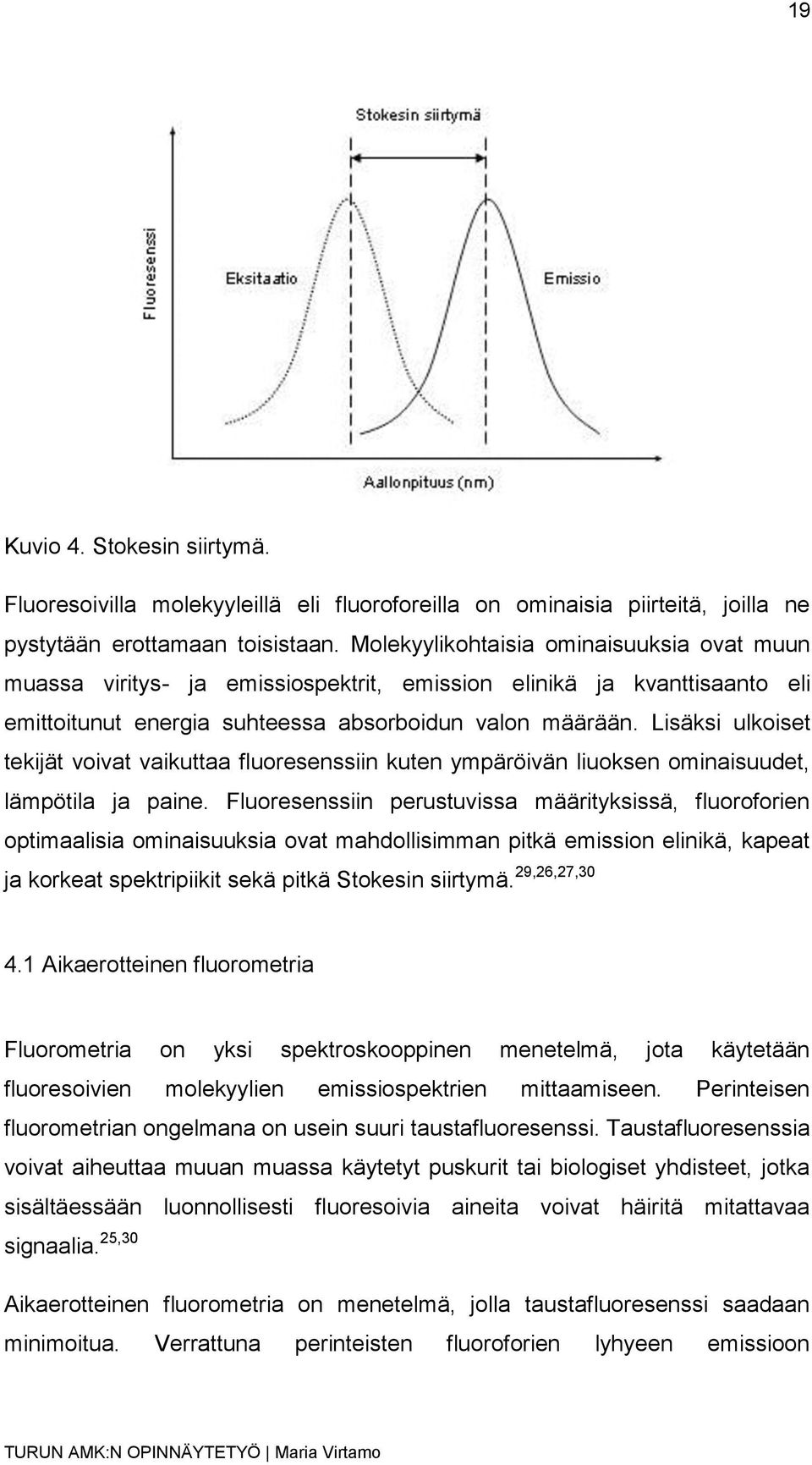 Lisäksi ulkoiset tekijät voivat vaikuttaa fluoresenssiin kuten ympäröivän liuoksen ominaisuudet, lämpötila ja paine.