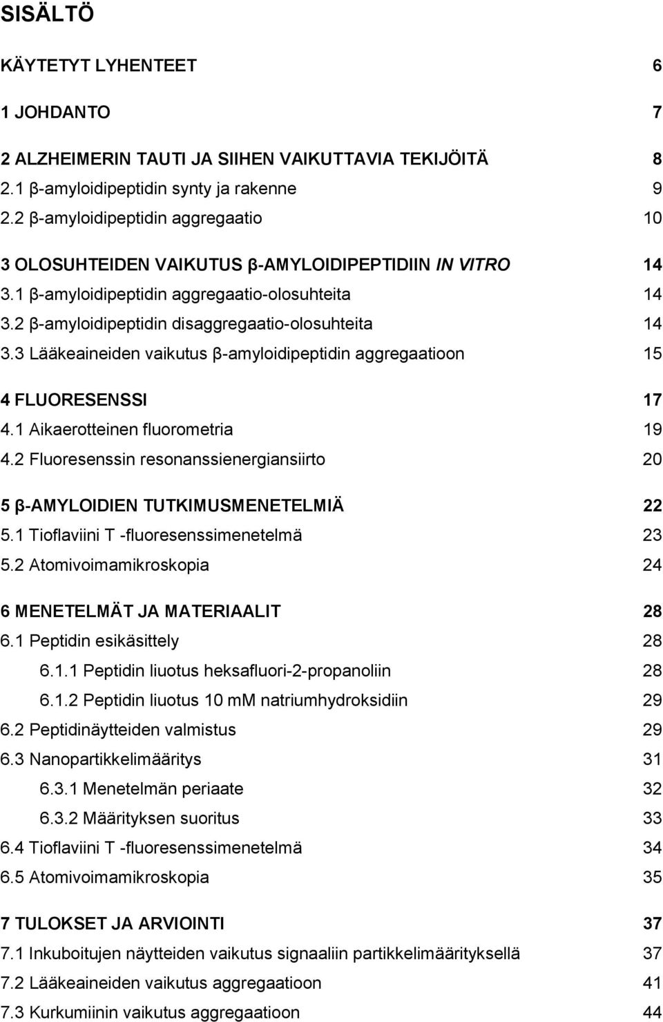 3 Lääkeaineiden vaikutus β-amyloidipeptidin aggregaatioon 15 4 FLUORESENSSI 17 4.1 Aikaerotteinen fluorometria 19 4.2 Fluoresenssin resonanssienergiansiirto 20 5 β-amyloidien TUTKIMUSMENETELMIÄ 22 5.