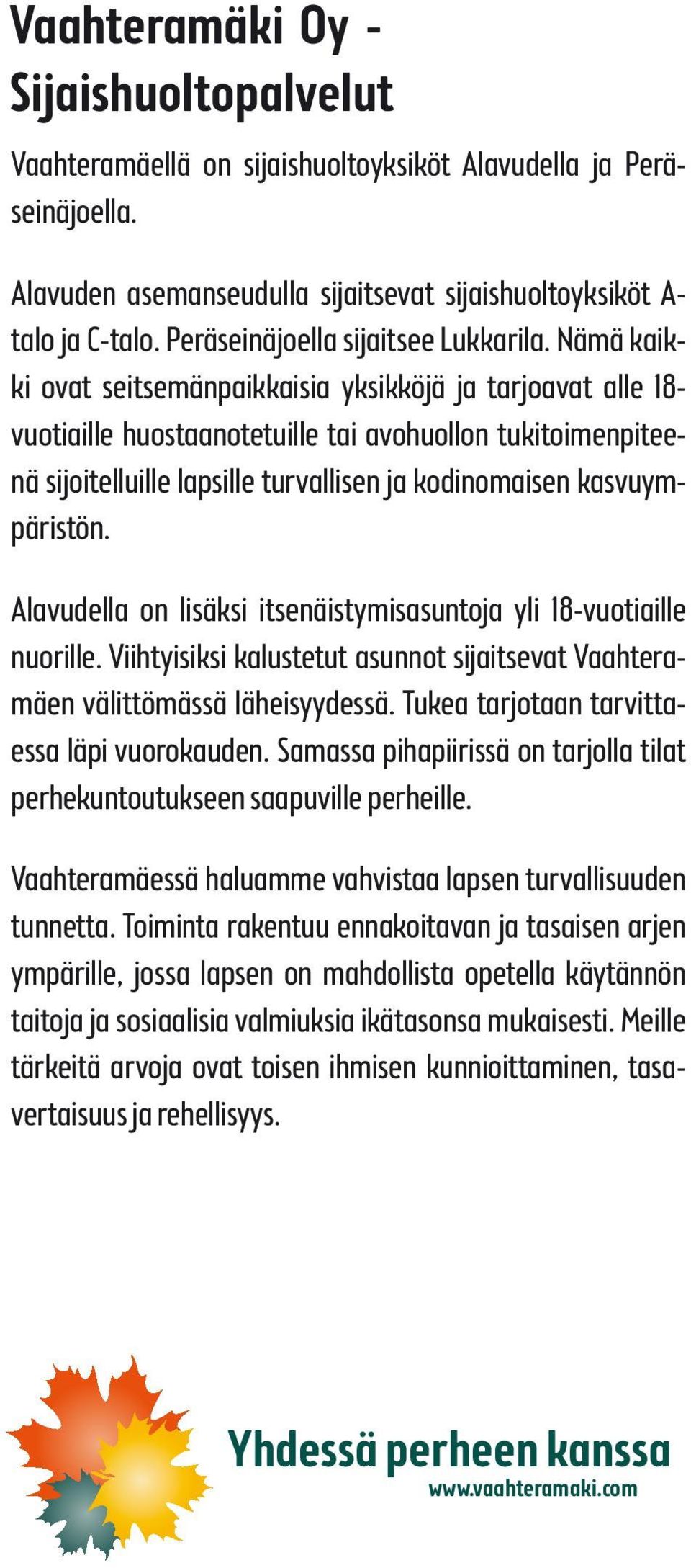 Nämä kaikki ovat seitsemänpaikkaisia yksikköjä ja tarjoavat alle 18- vuotiaille huostaanotetuille tai avohuollon tukitoimenpiteenä sijoitelluille lapsille turvallisen ja kodinomaisen kasvuympäristön.