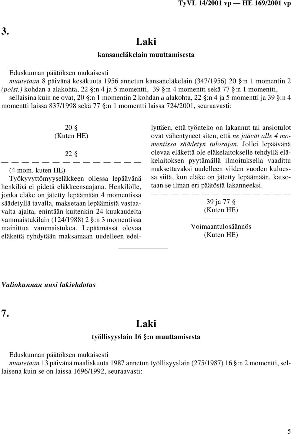 837/1998 sekä 77 :n 1 momentti laissa 724/2001, seuraavasti: 20 22 (4 mom. kuten HE) Työkyvyttömyyseläkkeen ollessa lepäävänä henkilöä ei pidetä eläkkeensaajana.