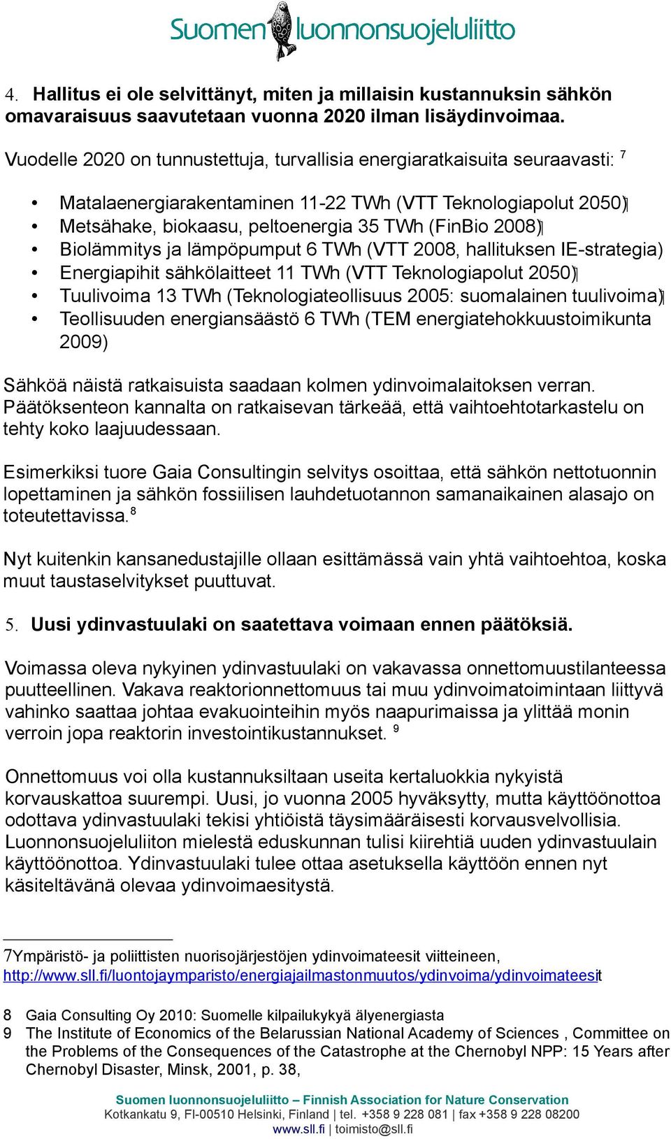 Biolämmitys ja lämpöpumput 6 TWh (VTT 2008, hallituksen IE-strategia) ( 2050 Energiapihit sähkölaitteet 11 TWh (VTT Teknologiapolut ( tuulivoima Tuulivoima 13 TWh (Teknologiateollisuus 2005: