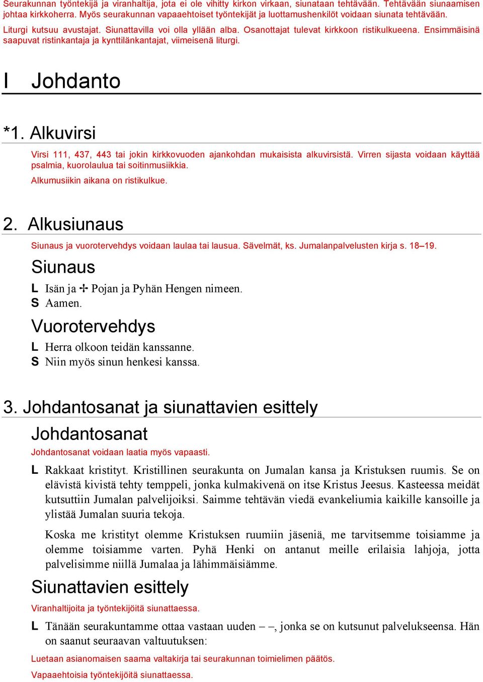 Ensimmäisinä saapuvat ristinkantaja ja kynttilänkantajat, viimeisenä liturgi. I Johdanto *1. Alkuvirsi Virsi 111, 437, 443 tai jokin kirkkovuoden ajankohdan mukaisista alkuvirsistä.