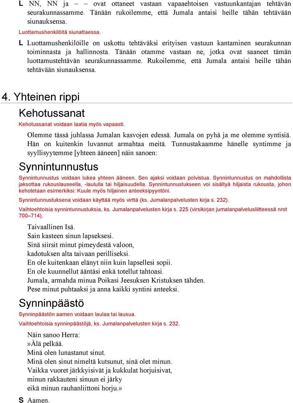 Rukoilemme, että Jumala antaisi heille tähän tehtävään siunauksensa. 4. Yhteinen rippi Kehotussanat Kehotussanat voidaan laatia myös vapaasti. Olemme tässä juhlassa Jumalan kasvojen edessä.