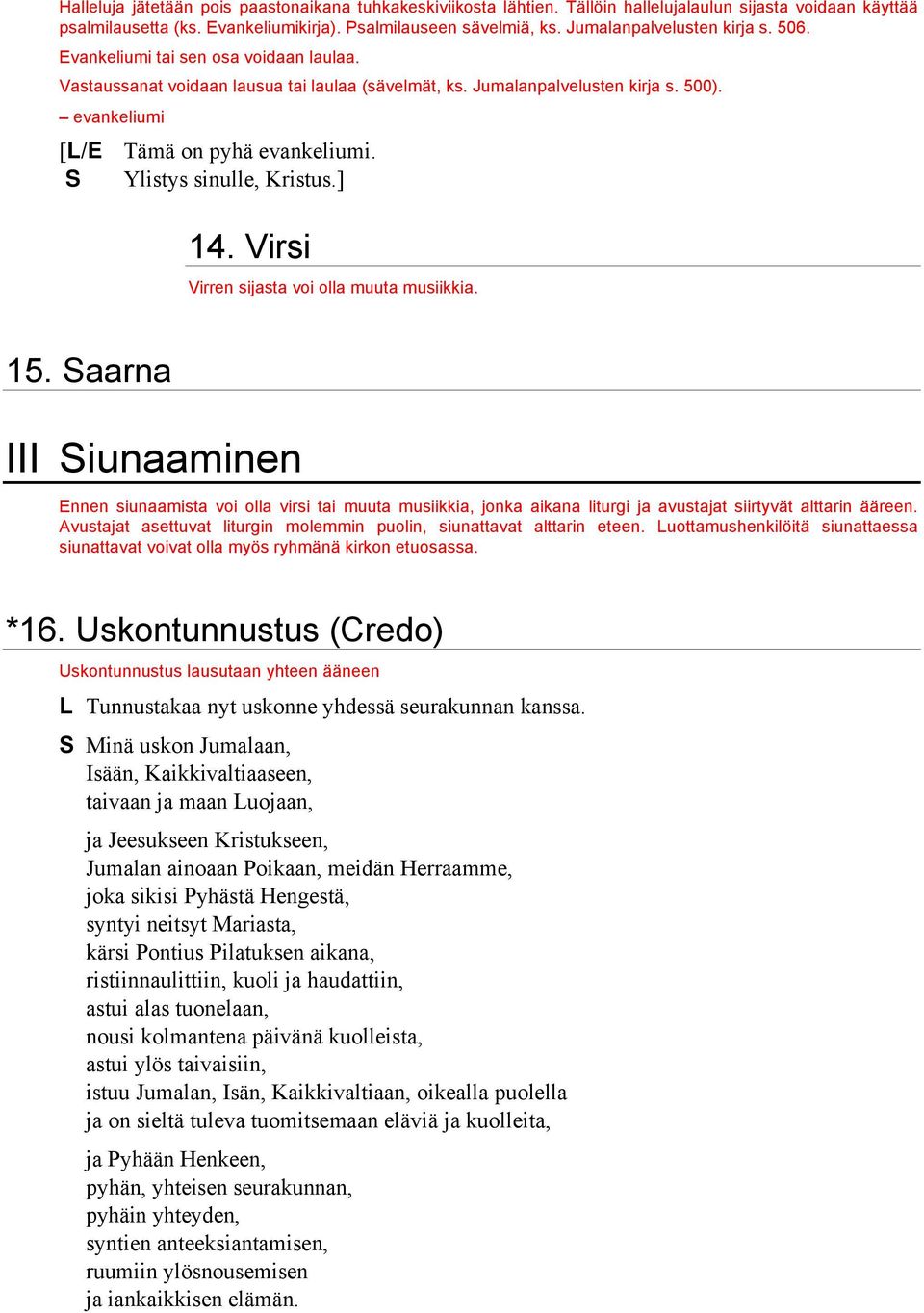 evankeliumi [L/E Tämä on pyhä evankeliumi. S Ylistys sinulle, Kristus.] 14. Virsi Virren sijasta voi olla muuta musiikkia. 15.