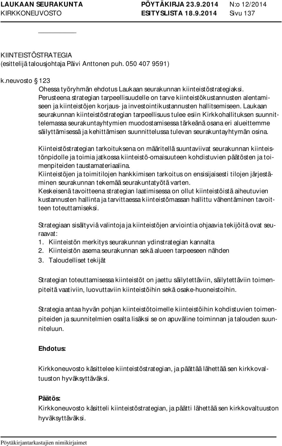 Perusteena strategian tarpeellisuudelle on tarve kiinteistökustannusten alentamiseen ja kiinteistöjen korjaus- ja investointikustannusten hallitsemiseen.
