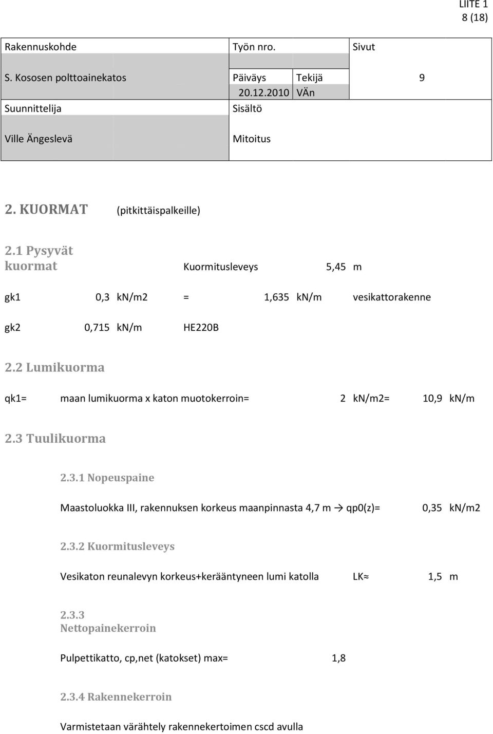 2 Lumikuorma qk1= maan lumikuorma x katon muotokerroin= 2 kn/m2= 10,9 kn/m 2.3 Tuulikuorma 2.3.1 Nopeuspaine Maastoluokka III, rakennuksen korkeus maanpinnasta 4,7 m qp0(z)= 0,35 kn/m2 2.