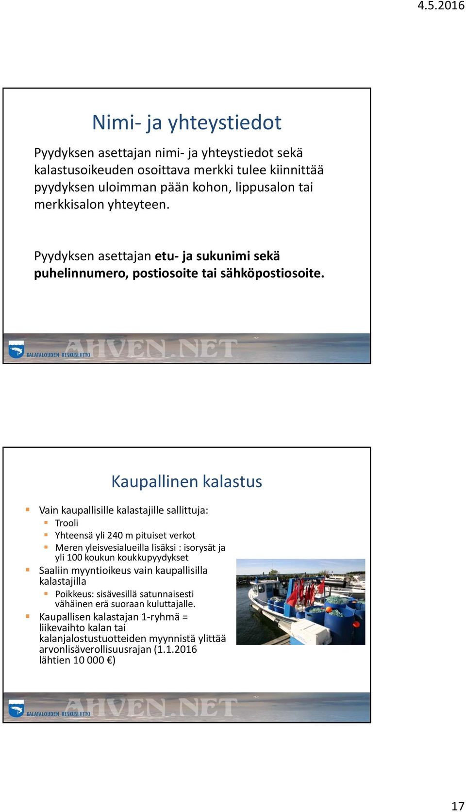 Kaupallinen kalastus Vain kaupallisille kalastajille sallittuja: Trooli Yhteensä yli 240 m pituiset verkot Meren yleisvesialueilla lisäksi : isorysät ja yli 100 koukun koukkupyydykset