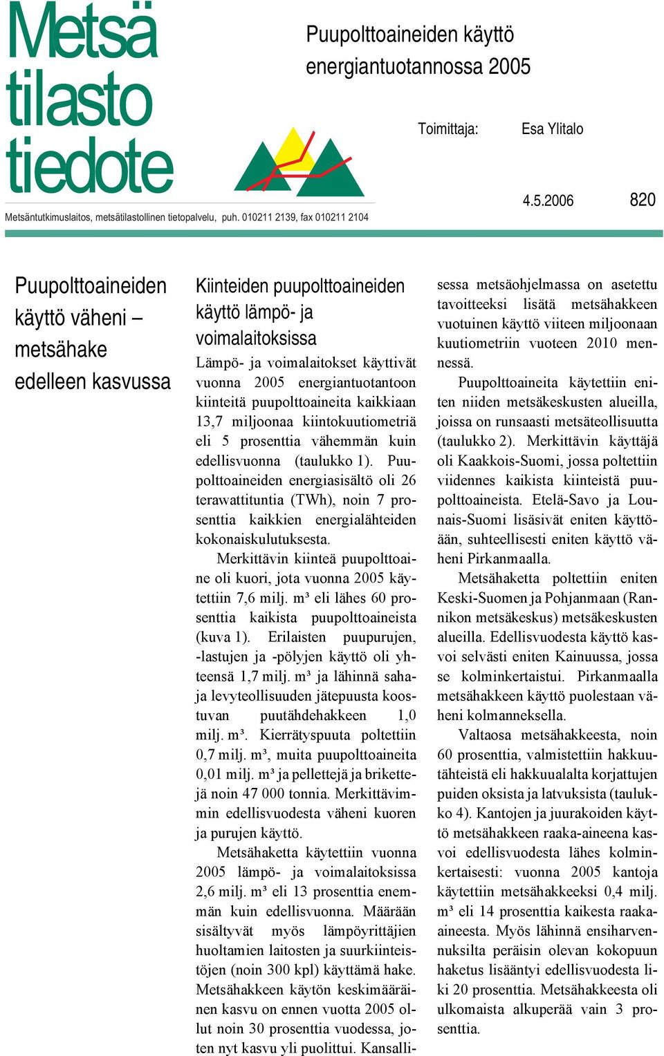 2006 820 Puupolttoaineiden käyttö väheni metsähake edelleen kasvussa Kiinteiden puupolttoaineiden käyttö lämpö- ja voimalaitoksissa Lämpö- ja voimalaitokset käyttivät vuonna 2005 energiantuotantoon