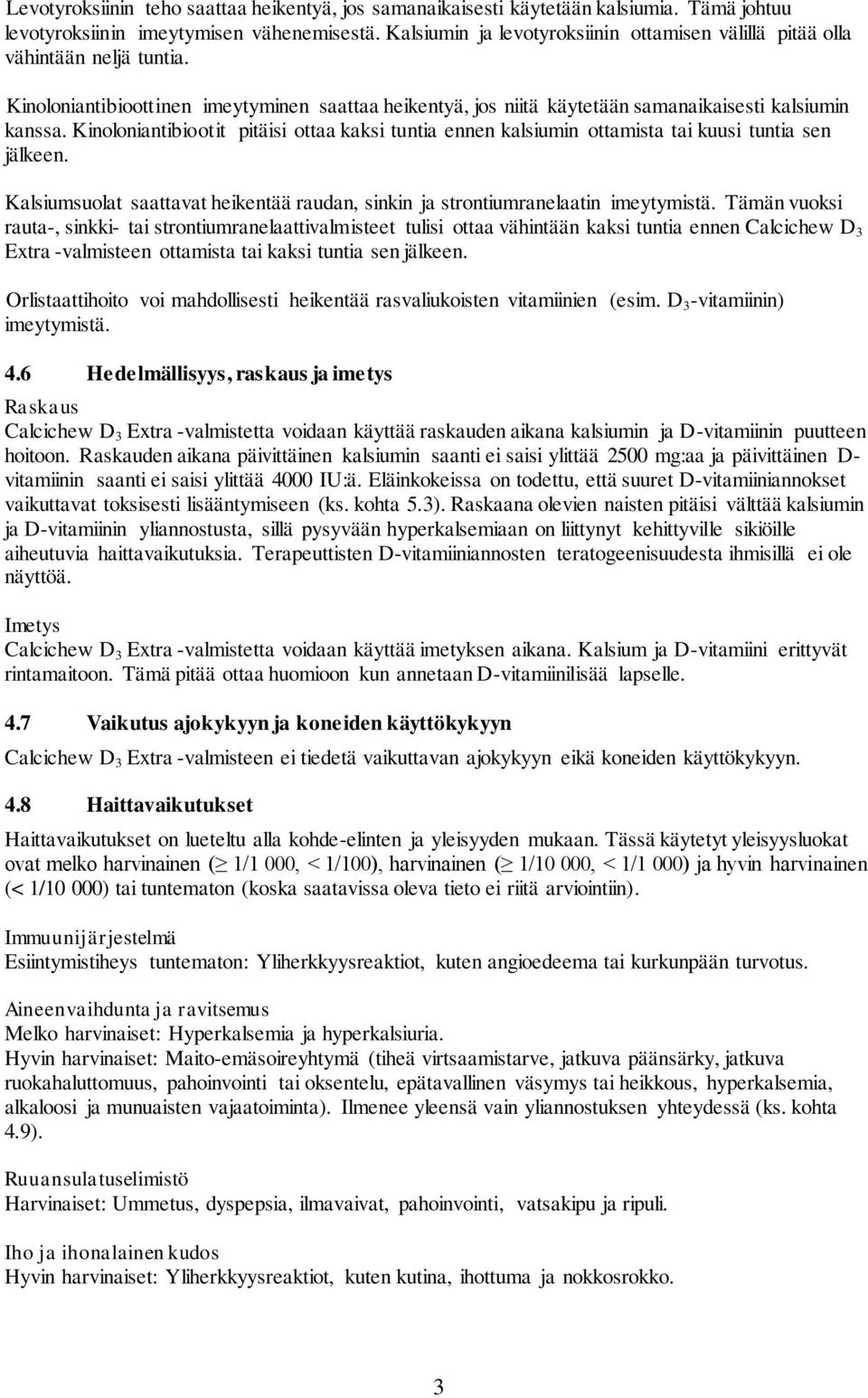 Kinoloniantibiootit pitäisi ottaa kaksi tuntia ennen kalsiumin ottamista tai kuusi tuntia sen jälkeen. Kalsiumsuolat saattavat heikentää raudan, sinkin ja strontiumranelaatin imeytymistä.