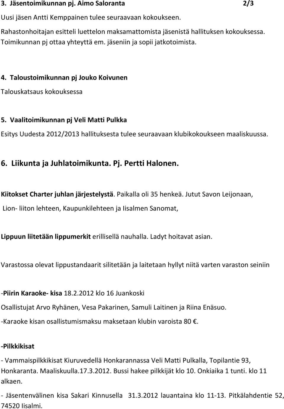 Vaalitoimikunnan pj Veli Matti Pulkka Esitys Uudesta 2012/2013 hallituksesta tulee seuraavaan klubikokoukseen maaliskuussa. 6. Liikunta ja Juhlatoimikunta. Pj. Pertti Halonen.