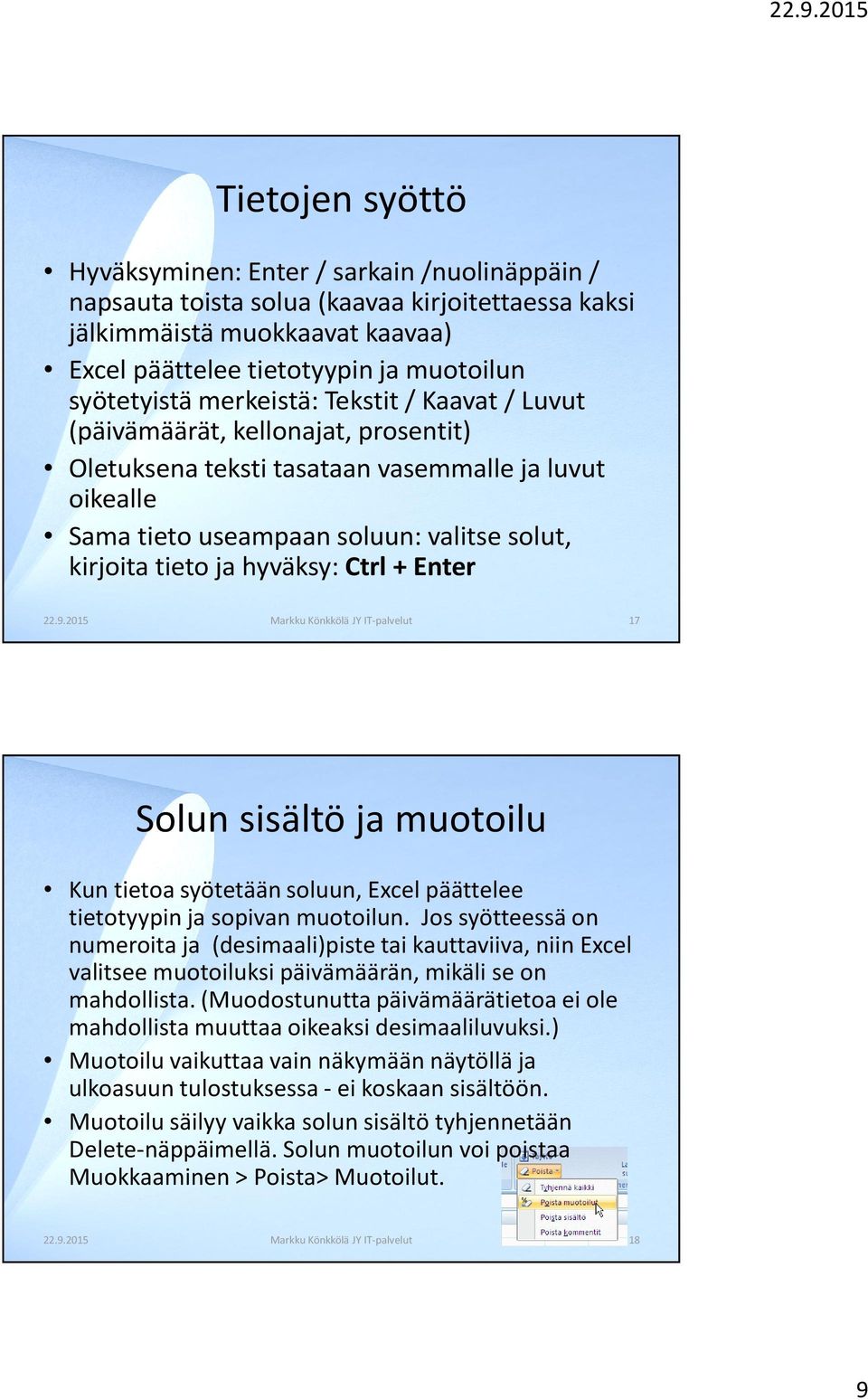 Ctrl + Enter 22.9.2015 Markku Könkkölä JY IT-palvelut 17 Solun sisältö ja muotoilu Kun tietoa syötetään soluun, Excel päättelee tietotyypin ja sopivan muotoilun.