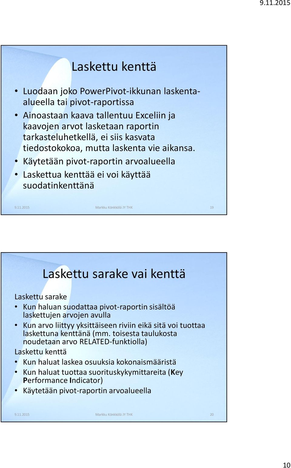 2015 Markku Könkkölä JY THK 19 Laskettu sarake vai kenttä Laskettu sarake Kun haluan suodattaa pivot-raportinsisältöä laskettujen arvojen avulla Kun arvo liittyy yksittäiseen riviin eikä sitä voi