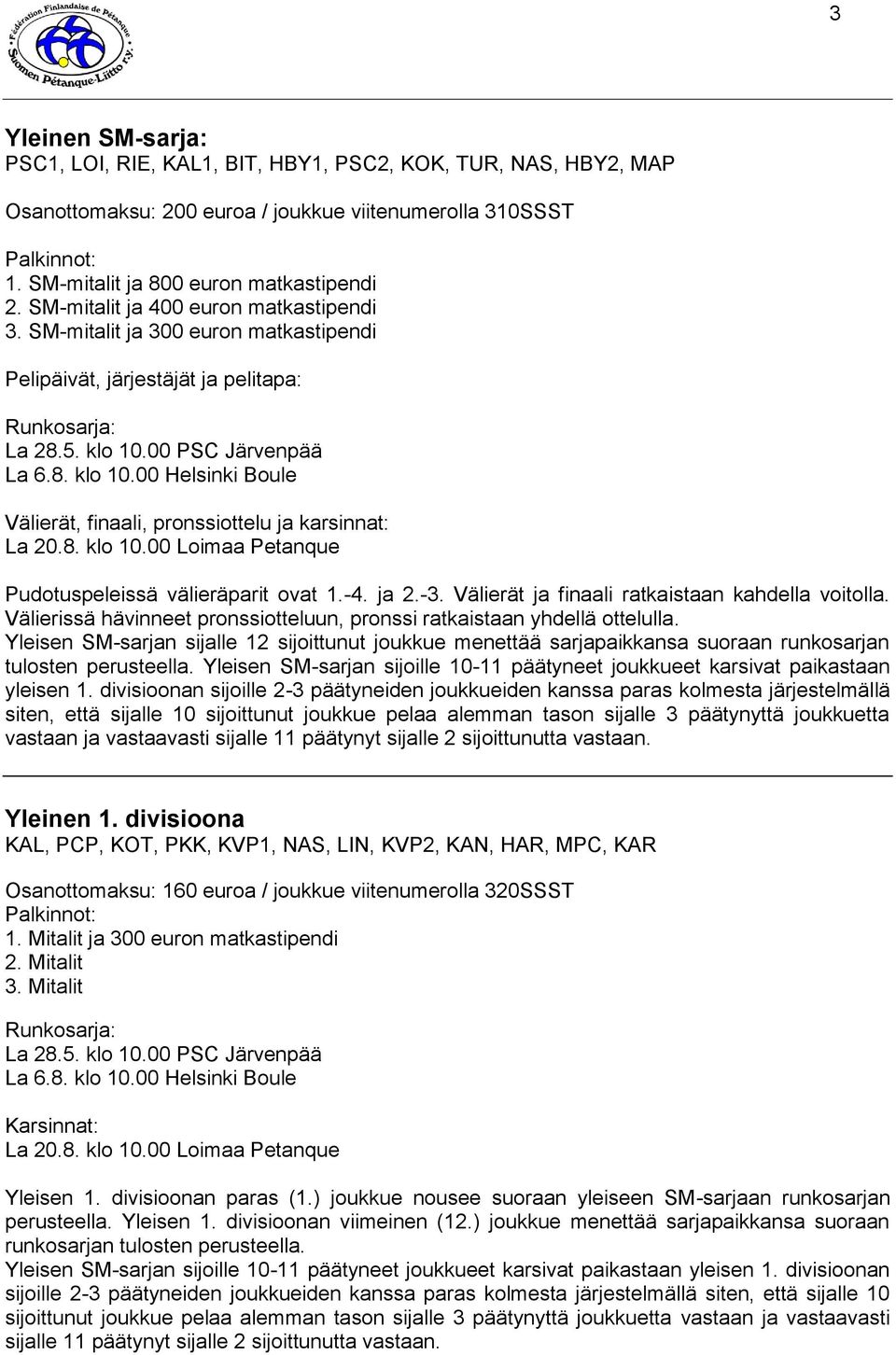 -4. ja 2.-3. Välierät ja finaali ratkaistaan kahdella voitolla. Välierissä hävinneet pronssiotteluun, pronssi ratkaistaan yhdellä ottelulla.